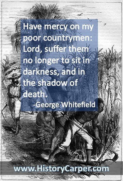 Have mercy on my poor countrymen: Lord, suffer them no longer to sit in darkness, and in the shadow of death. -George Whitefield