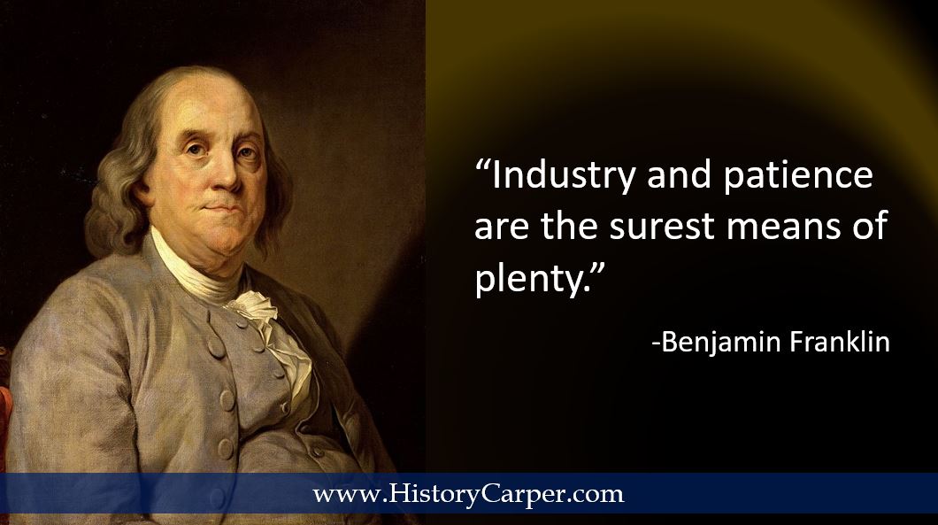 Industry and patience are the surest means of plenty. -Benjamin Franklin