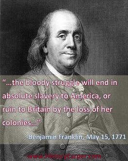 The bloody struggle will end in absolute slavery to America or ruin to Britain. -Benjamin Franklin